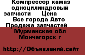 Компрессор камаз одноцилиндровый (запчасти)  › Цена ­ 2 000 - Все города Авто » Продажа запчастей   . Мурманская обл.,Мончегорск г.